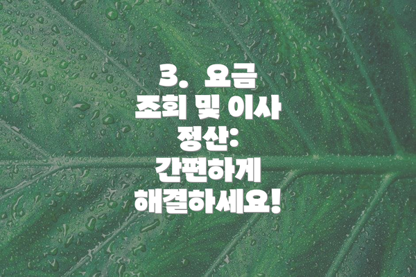 3.  요금 조회 및 이사 정산:  간편하게 해결하세요!