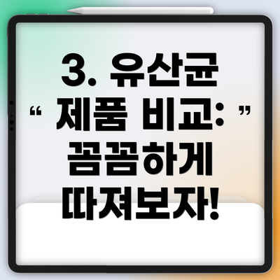 3. 유산균 제품 비교: 꼼꼼하게 따져보자!