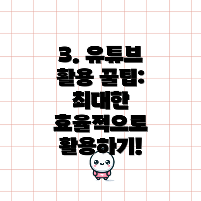 3. 유튜브 활용 꿀팁:  최대한 효율적으로 활용하기!