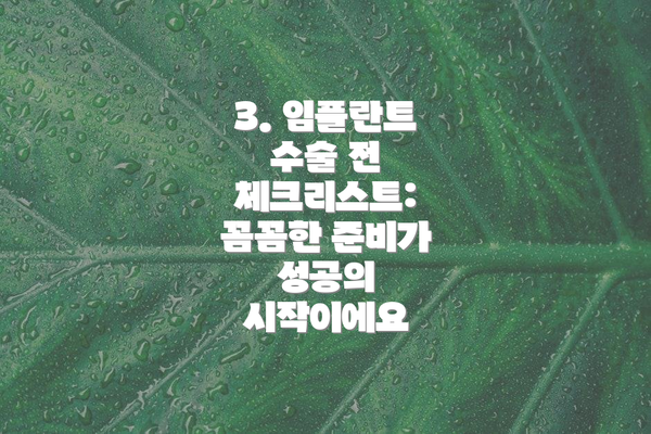3. 임플란트 수술 전 체크리스트: 꼼꼼한 준비가 성공의 시작이에요