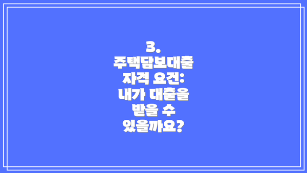 3. 주택담보대출 자격 요건:  내가 대출을 받을 수 있을까요?
