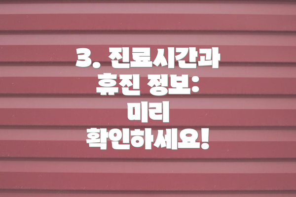 3. 진료시간과 휴진 정보: 미리 확인하세요!