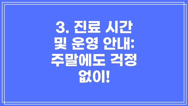 3. 진료 시간 및 운영 안내: 주말에도 걱정 없이!
