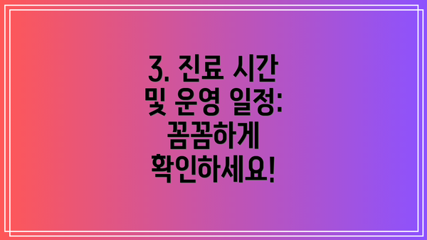 3. 진료 시간 및 운영 일정: 꼼꼼하게 확인하세요!