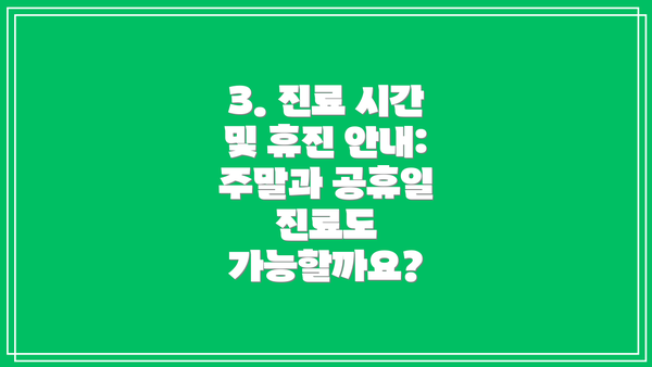 3. 진료 시간 및 휴진 안내: 주말과 공휴일 진료도 가능할까요?