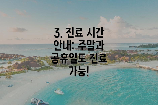 3. 진료 시간 안내: 주말과 공휴일도 진료 가능!