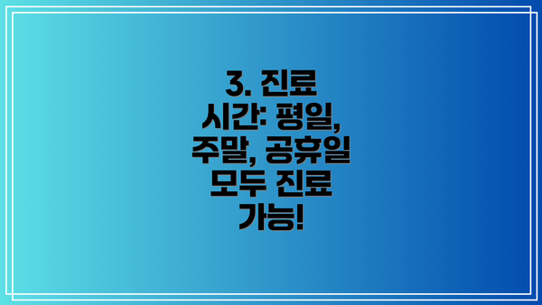 3. 진료 시간: 평일, 주말, 공휴일 모두 진료 가능!