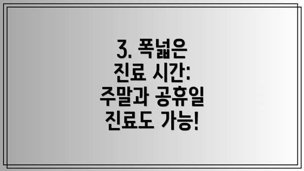 3. 폭넓은 진료 시간: 주말과 공휴일 진료도 가능!