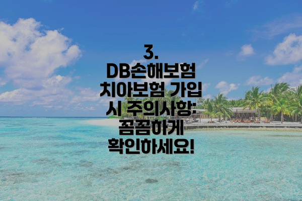 3. DB손해보험 치아보험 가입 시 주의사항: 꼼꼼하게 확인하세요!