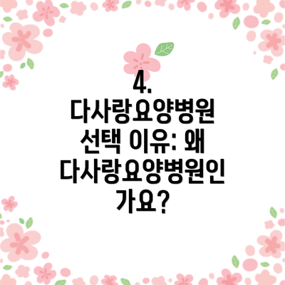 4.  다사랑요양병원 선택 이유: 왜 다사랑요양병원인가요?
