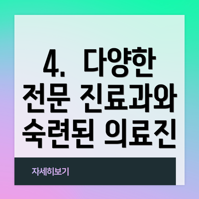 4.  다양한 전문 진료과와 숙련된 의료진