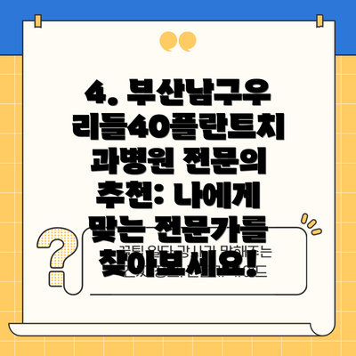 4. 부산남구우리들40플란트치과병원 전문의 추천: 나에게 맞는 전문가를 찾아보세요!