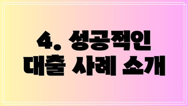 4. 성공적인 대출 사례 소개