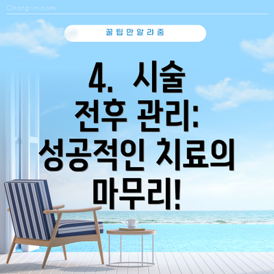 4.  시술 전후 관리:  성공적인 치료의 마무리!