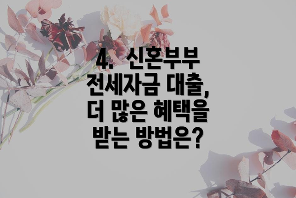 4.  신혼부부 전세자금 대출, 더 많은 혜택을 받는 방법은?