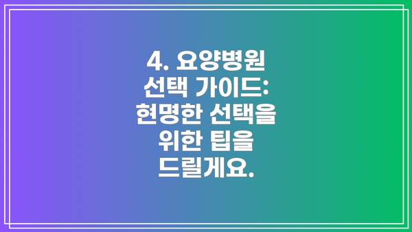 4. 요양병원 선택 가이드: 현명한 선택을 위한 팁을 드릴게요.