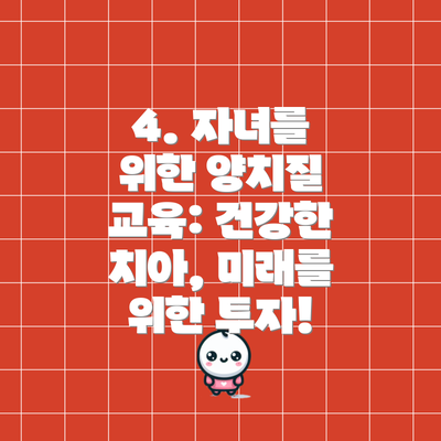4. 자녀를 위한 양치질 교육: 건강한 치아, 미래를 위한 투자!