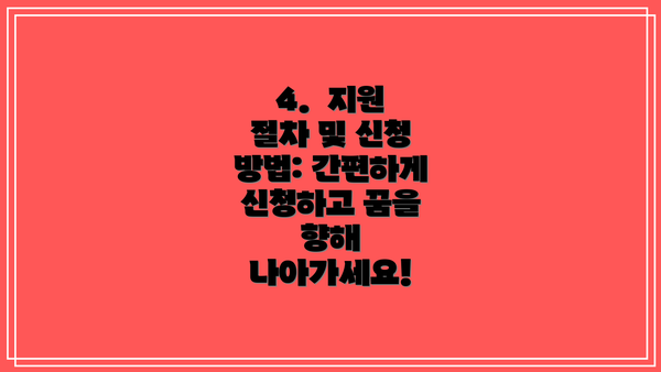 4. 지원 절차 및 신청 방법: 간편하게 신청하고 꿈을 향해 나아가세요!