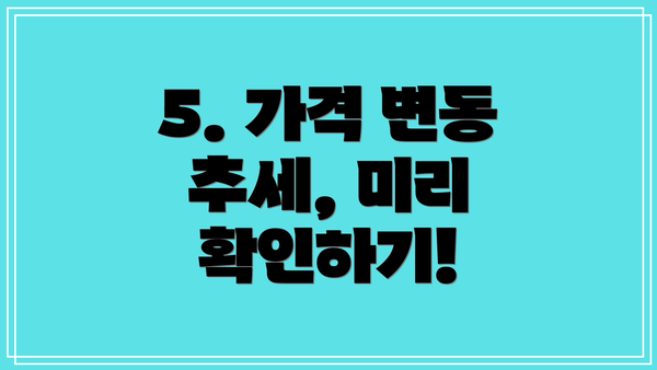 5. 가격 변동 추세, 미리 확인하기!