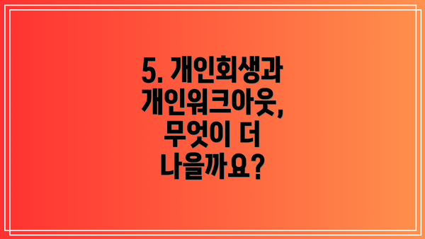 5. 개인회생과 개인워크아웃, 무엇이 더 나을까요?