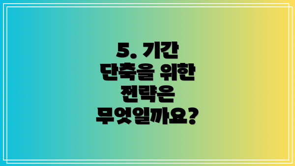 5. 기간 단축을 위한 전략은 무엇일까요?