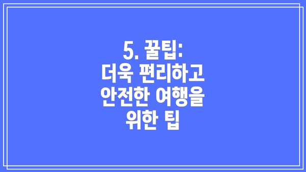 5. 꿀팁: 더욱 편리하고 안전한 여행을 위한 팁