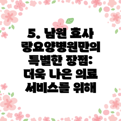 5. 남원 효사랑요양병원만의 특별한 장점: 더욱 나은 의료 서비스를 위해