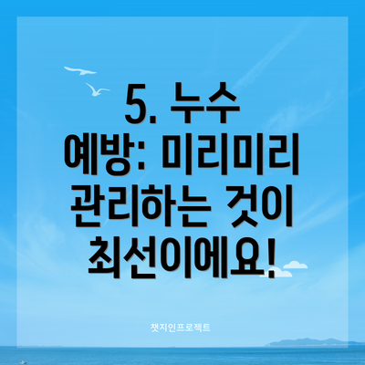 5. 누수 예방: 미리미리 관리하는 것이 최선이에요!