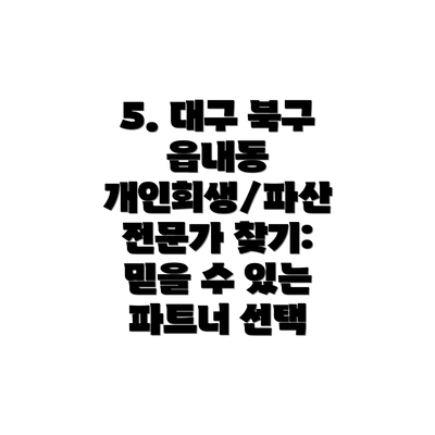 5. 대구 북구 읍내동 개인회생/파산 전문가 찾기:  믿을 수 있는 파트너 선택