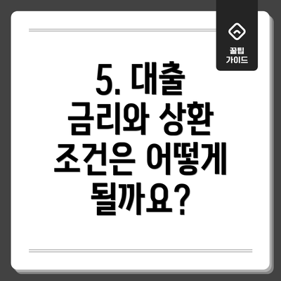 5. 대출 금리와 상환 조건은 어떻게 될까요?
