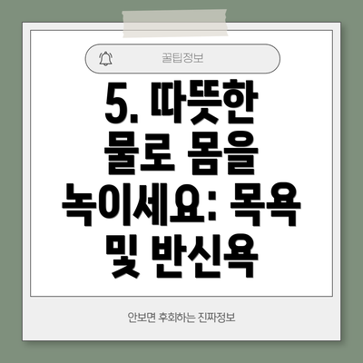 5. 따뜻한 물로 몸을 녹이세요: 목욕 및 반신욕