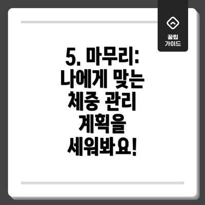 5. 마무리: 나에게 맞는 체중 관리 계획을 세워봐요!