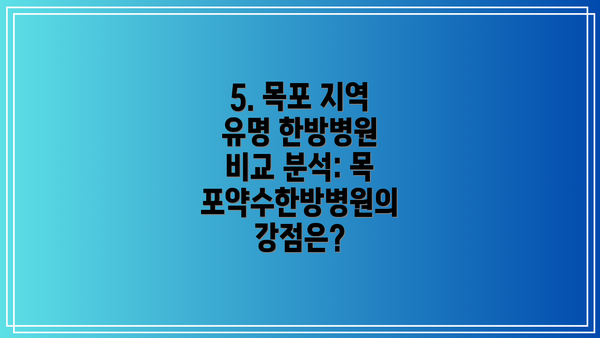 5. 목포 지역 유명 한방병원 비교 분석: 목포약수한방병원의 강점은?