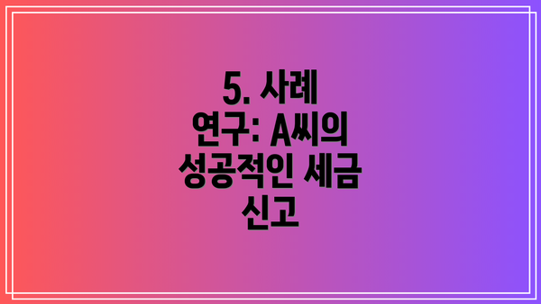 5. 사례 연구: A씨의 성공적인 세금 신고