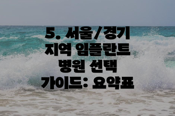 5. 서울/경기 지역 임플란트 병원 선택 가이드: 요약표