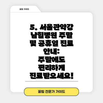 5. 서울관악강남힐병원 주말 및 공휴일 진료 안내:  주말에도 편리하게 진료받으세요!