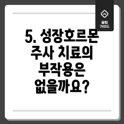 5. 성장호르몬 주사 치료의 부작용은 없을까요?