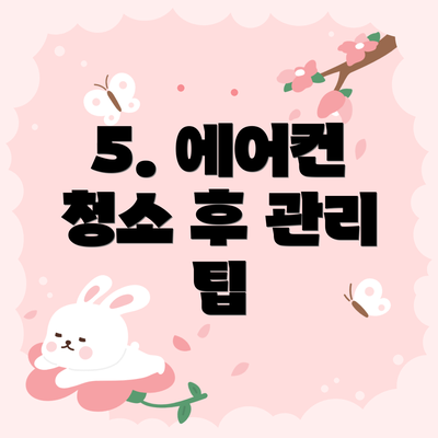 5. 에어컨 청소 후 관리 팁