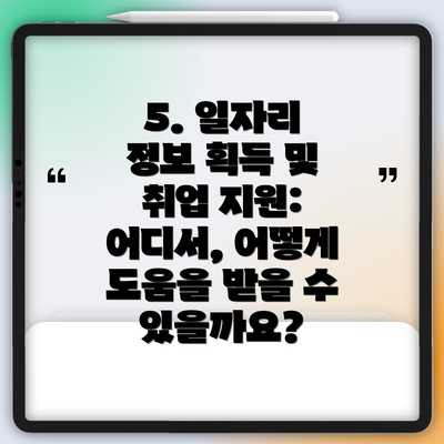 5. 일자리 정보 획득 및 취업 지원: 어디서, 어떻게 도움을 받을 수 있을까요?