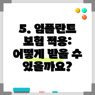 5. 임플란트 보험 적용: 어떻게 받을 수 있을까요?