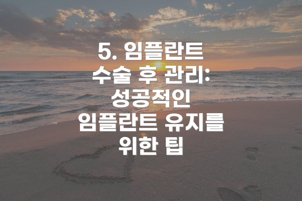 5. 임플란트 수술 후 관리: 성공적인 임플란트 유지를 위한 팁