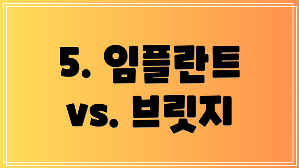 5. 임플란트 vs. 브릿지