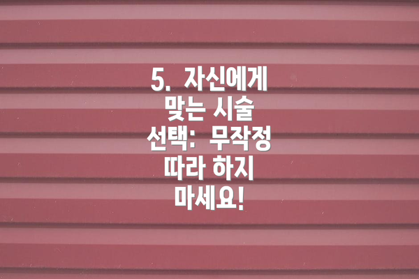 5.  자신에게 맞는 시술 선택:  무작정 따라 하지 마세요!