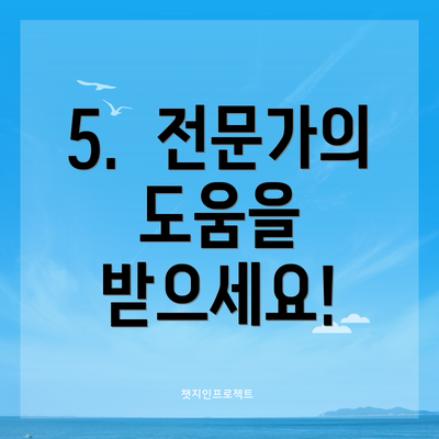 5.  전문가의 도움을 받으세요!