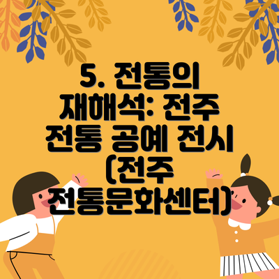 5. 전통의 재해석: 전주 전통 공예 전시 (전주 전통문화센터)