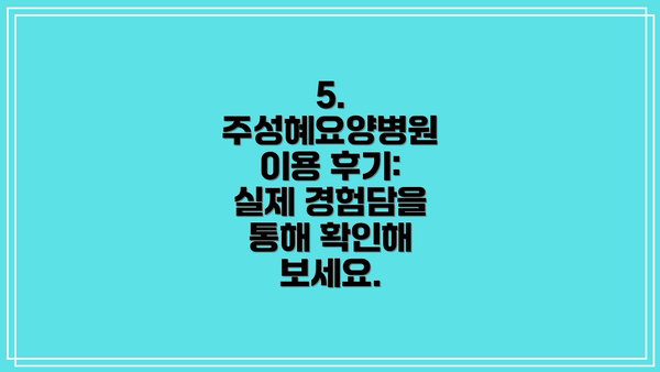 5.  주성혜요양병원 이용 후기: 실제 경험담을 통해 확인해 보세요.