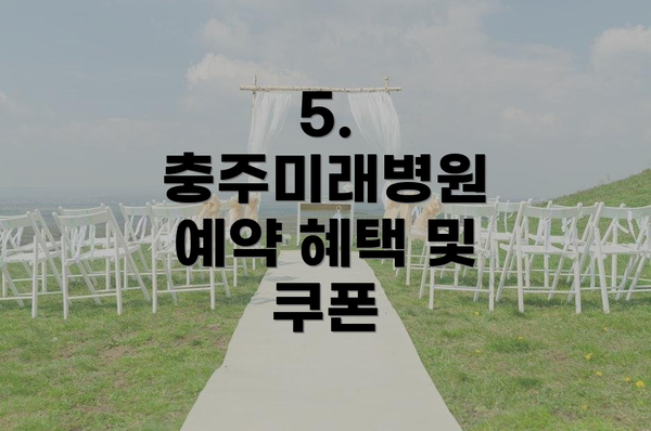 5. 충주미래병원 예약 혜택 및 쿠폰