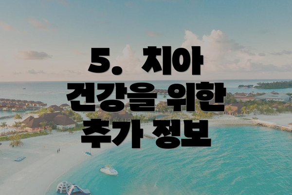 5.  치아 건강을 위한 추가 정보
