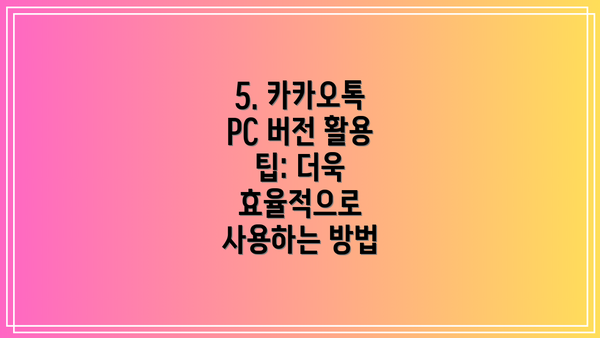 5. 카카오톡 PC 버전 활용 팁: 더욱 효율적으로 사용하는 방법