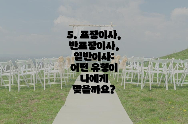 5. 포장이사, 반포장이사, 일반이사:  어떤 유형이 나에게 맞을까요?